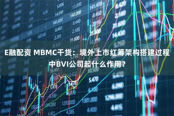 E融配资 MBMC干货：境外上市红筹架构搭建过程中BVI公司起什么作用？