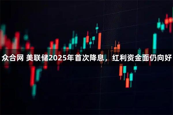 众合网 美联储2025年首次降息，红利资金面仍向好