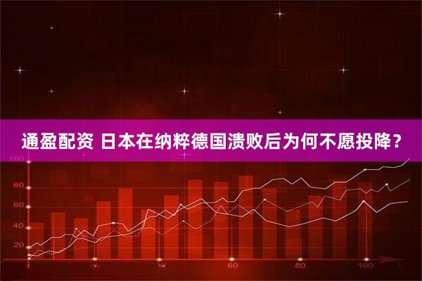 通盈配资 日本在纳粹德国溃败后为何不愿投降？