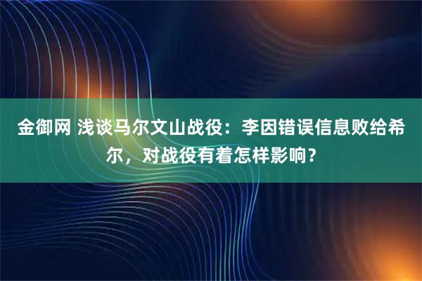 金御网 浅谈马尔文山战役：李因错误信息败给希尔，对战役有着怎样影响？
