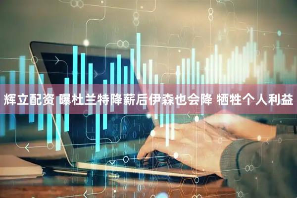 辉立配资 曝杜兰特降薪后伊森也会降 牺牲个人利益