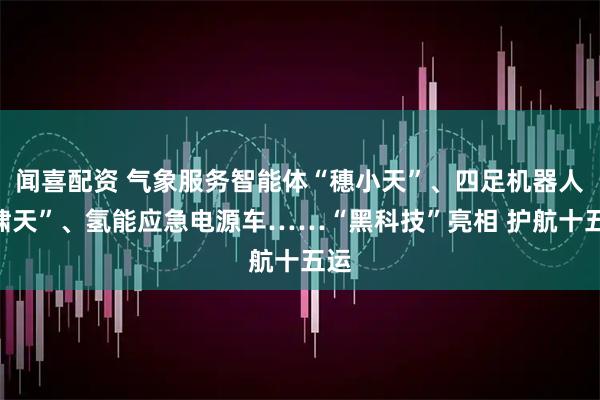 闻喜配资 气象服务智能体“穗小天”、四足机器人“啸天”、氢能应急电源车……“黑科技”亮相 护航十五运
