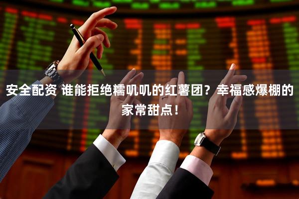 安全配资 谁能拒绝糯叽叽的红薯团？幸福感爆棚的家常甜点！