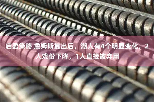 启盈策略 詹姆斯复出后，湖人有4个明显变化，2人戏份下降，1人直接被弃用