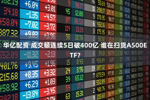 华亿配资 成交额连续5日破400亿 谁在扫货A500ETF？